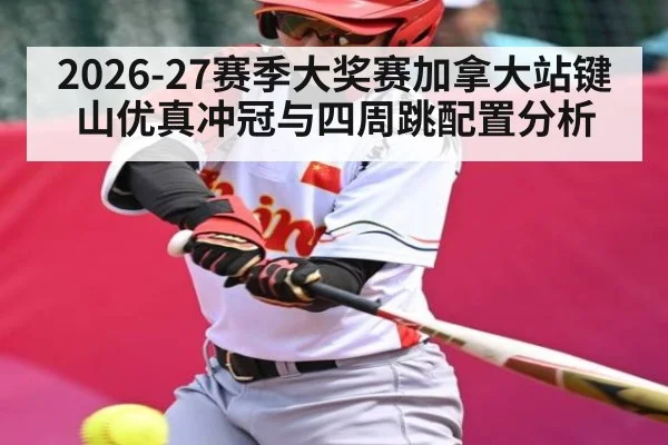 2026-27赛季大奖赛加拿大站键山优真冲冠与四周跳配置分析