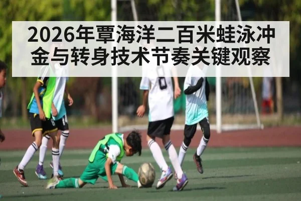 2026年覃海洋二百米蛙泳冲金与转身技术节奏关键观察
